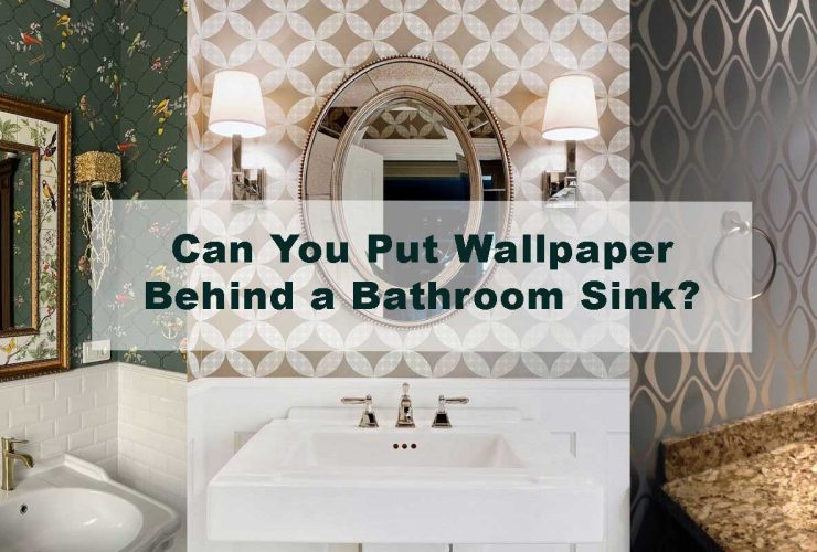 Can You Put Wallpaper Behind a Bathroom Sink?