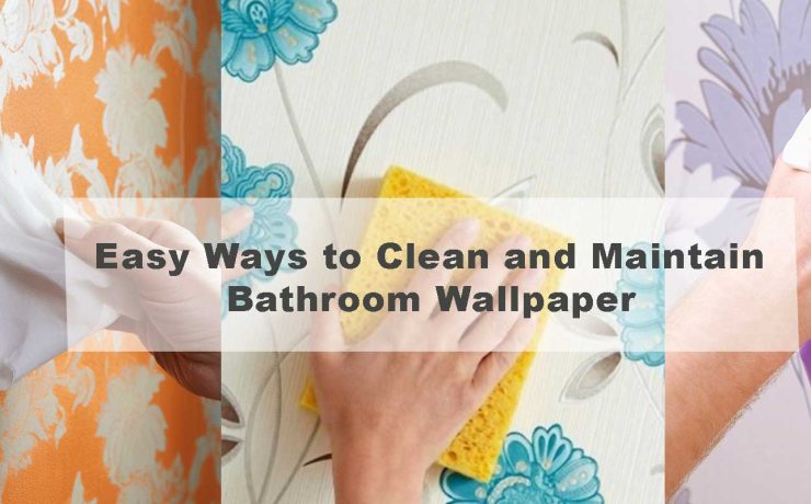 Easy Ways to Clean and Maintain Bathroom Wallpaper
