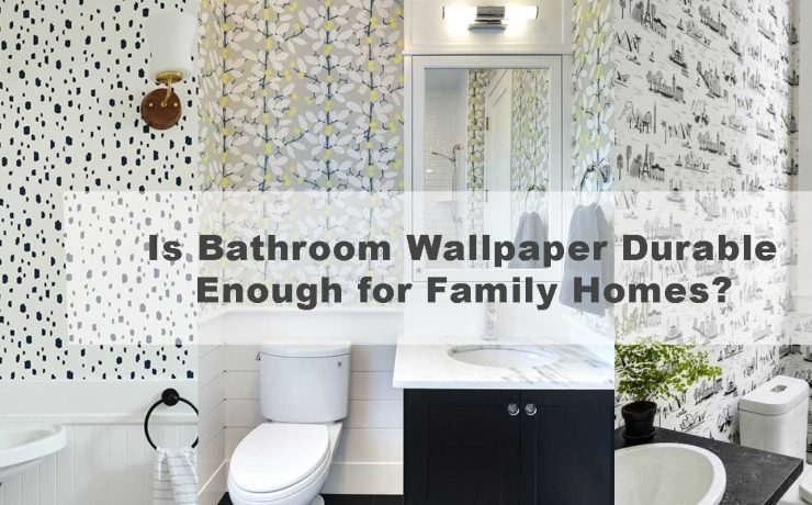 Is Bathroom Wallpaper Durable Enough for Family Homes?