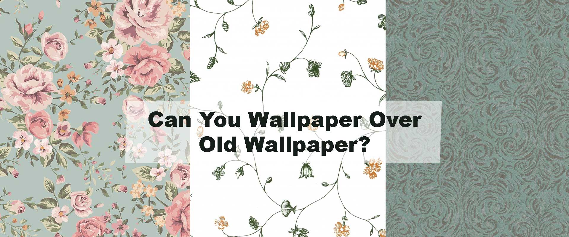 Can You Wallpaper Over Old Wallpaper?