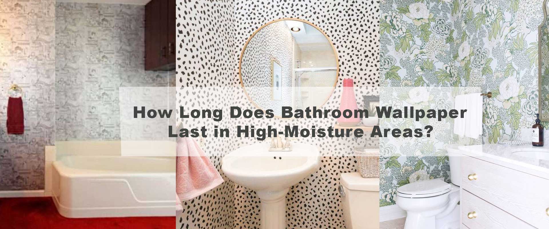 How Long Does Bathroom Wallpaper Last in High-Moisture Areas?