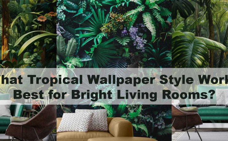 What Tropical Wallpaper Style Works Best for Bright Living Rooms?