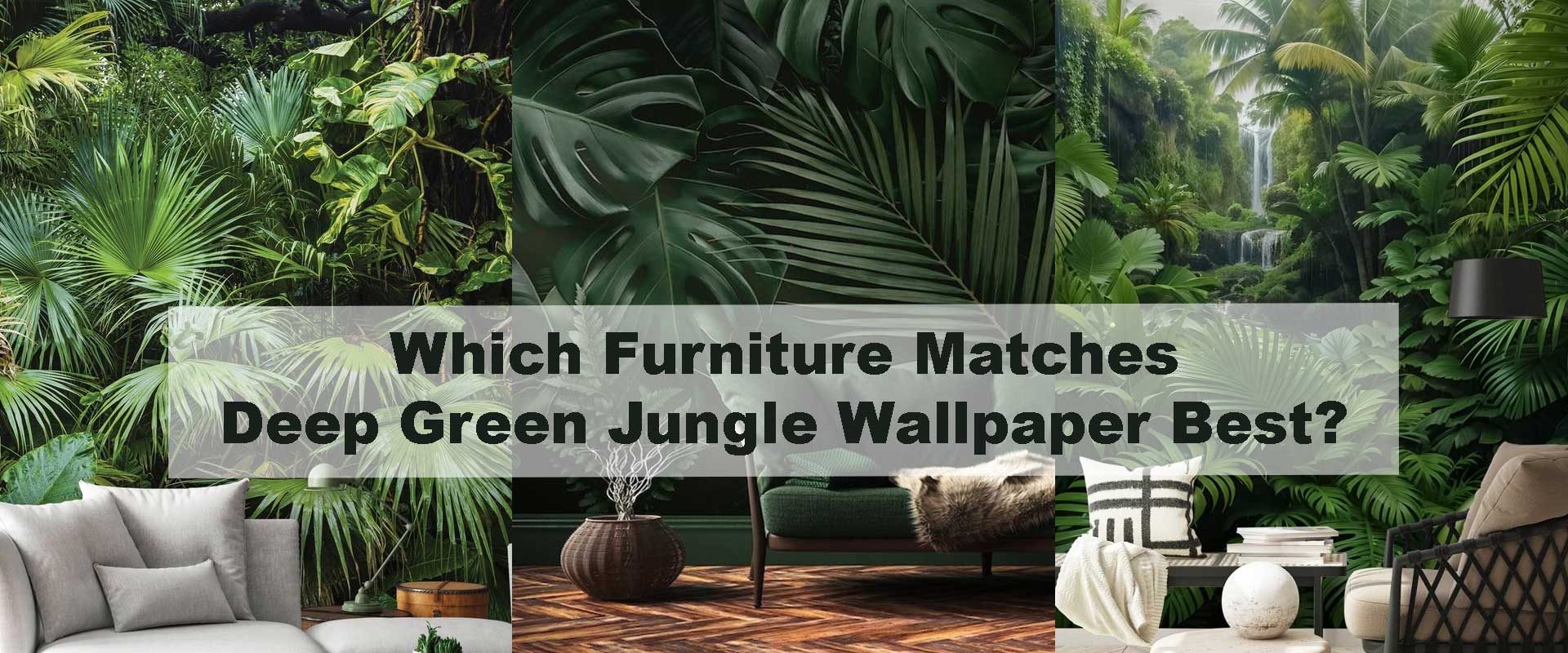 Which Furniture Matches Deep Green Jungle Wallpaper Best?
