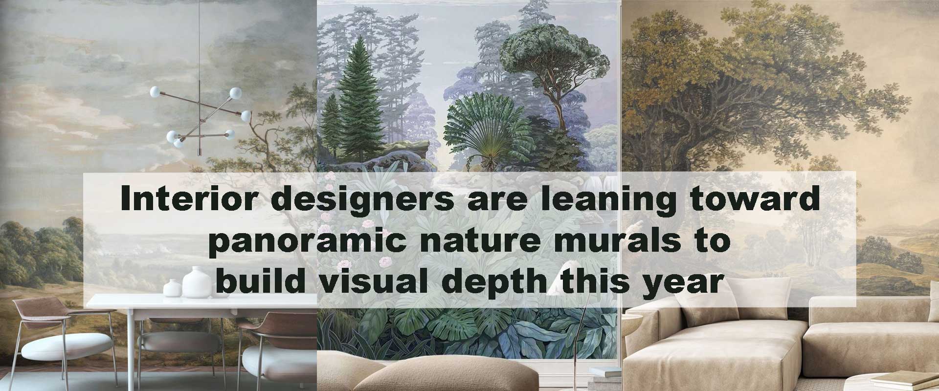 Interior designers are leaning toward panoramic nature murals to build visual depth this year