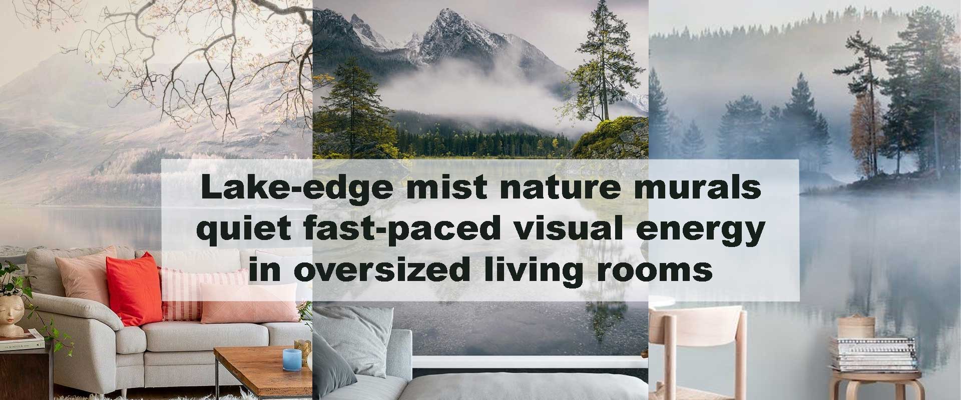 Lake-edge mist nature murals quiet fast-paced visual energy in oversized living rooms