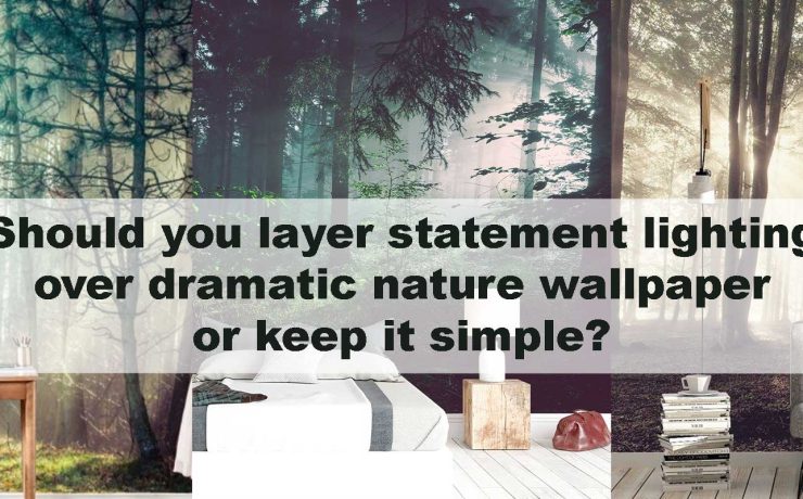 Should you layer statement lighting over dramatic nature wallpaper or keep it simple?