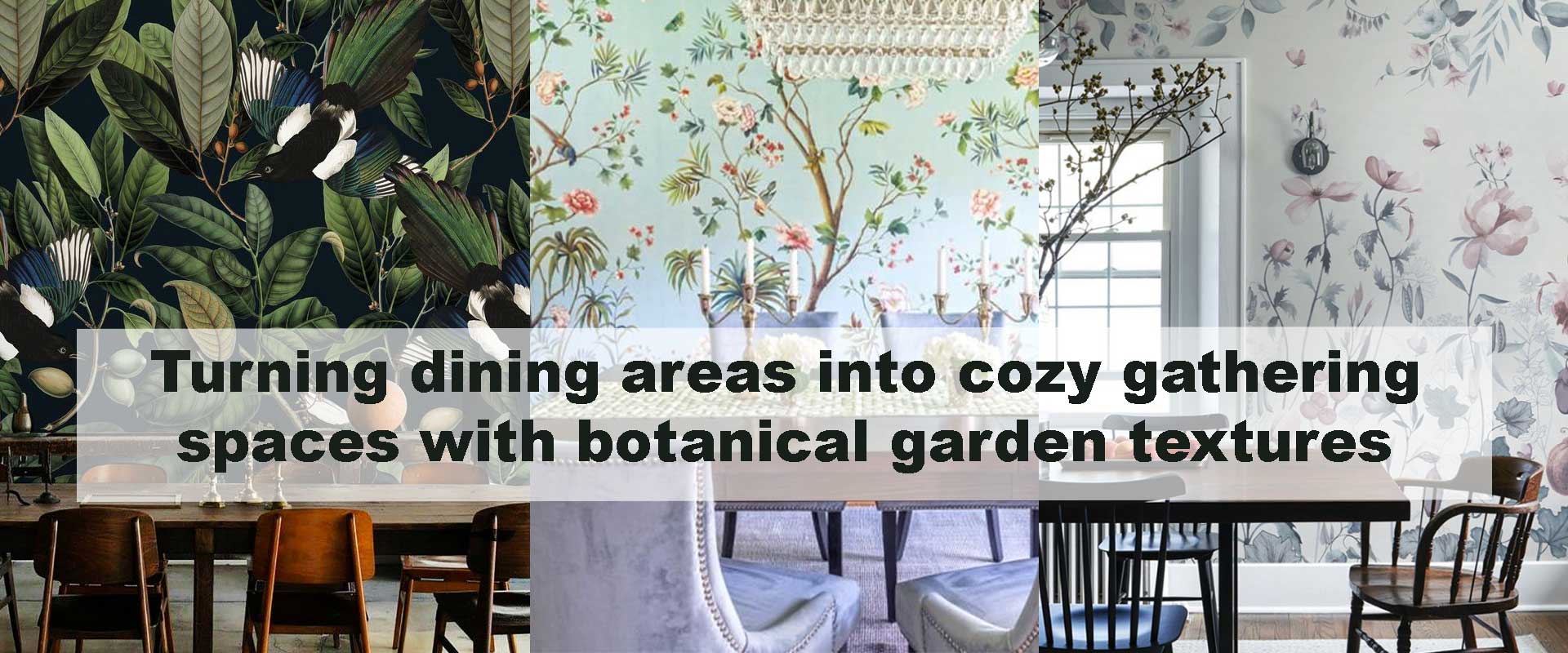 Turning dining areas into cozy gathering spaces with botanical garden textures