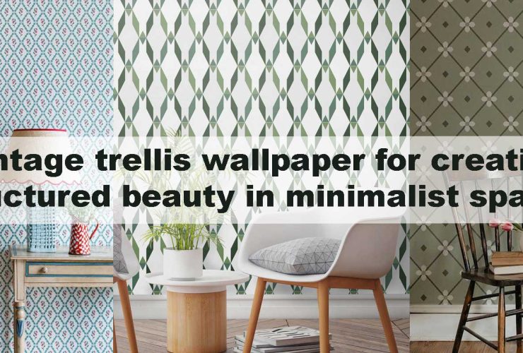 Vintage trellis wallpaper for creating structured beauty in minimalist spaces