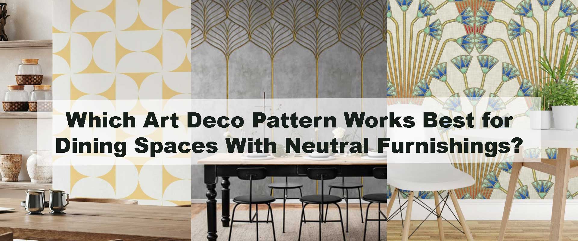 Which Art Deco Pattern Works Best for Dining Spaces With Neutral Furnishings?