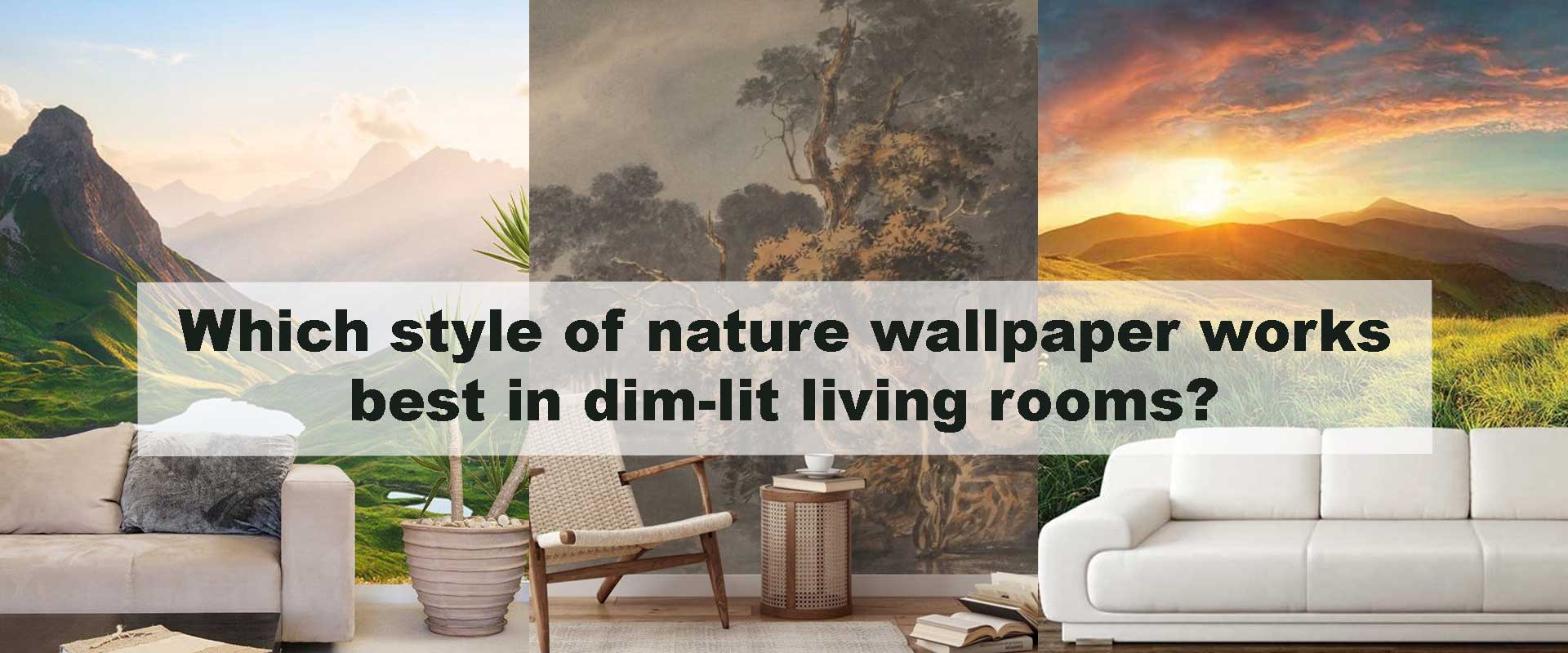Which style of nature wallpaper works best in dim-lit living rooms?