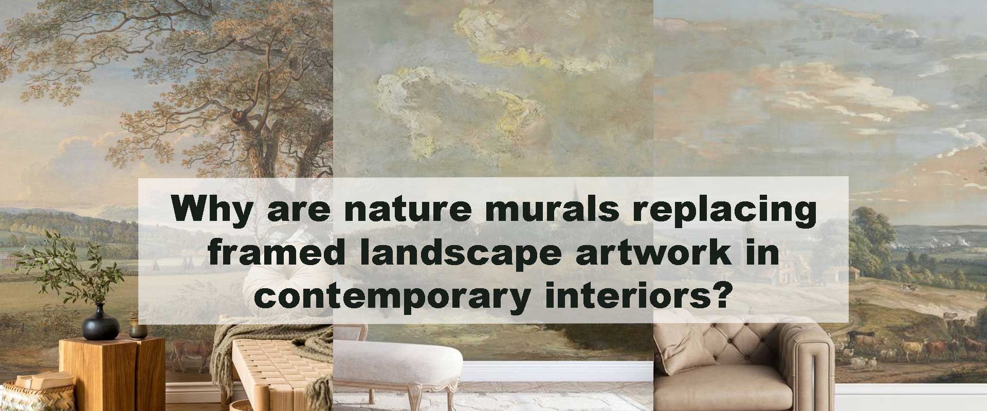 Why are nature murals replacing framed landscape artwork in contemporary interiors?