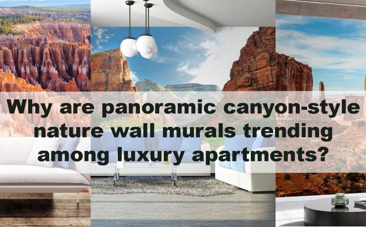 Why are panoramic canyon-style nature wall murals trending among luxury apartments?
